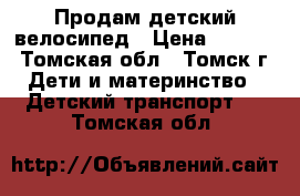 Продам детский велосипед › Цена ­ 1 000 - Томская обл., Томск г. Дети и материнство » Детский транспорт   . Томская обл.